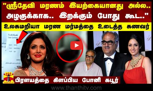 ஸ்ரீதேவி மரணம் இயற்கையானது அல்ல.. அழகுக்காக.. இறக்கும் போது கூட.. - பிரளயத்தை கிளப்பிய போனி கபூர்