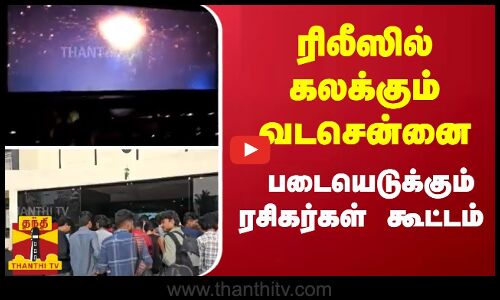 ரிலீஸில் கலக்கும் வடசென்னை படையெடுக்கும் ரசிகர்கள் கூட்டம்