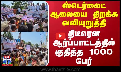 ஸ்டெர்லைட் ஆலையை திறக்க வலியுறுத்தி திடீரென ஆர்ப்பாட்டத்தில் குதித்த 1000 பேர்