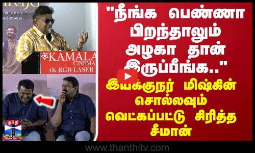 MYSSKIN | SEEMAN | நீங்க பெண்ணா பிறந்தாலும் அழகாதான் இருப்பீங்க.. மிஷ்கின்