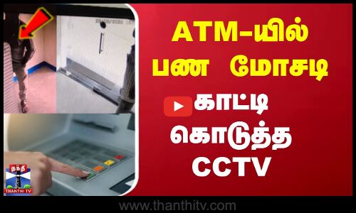 ATM- யில் பண மோசடி காட்டிக் கொடுத்த CCTV