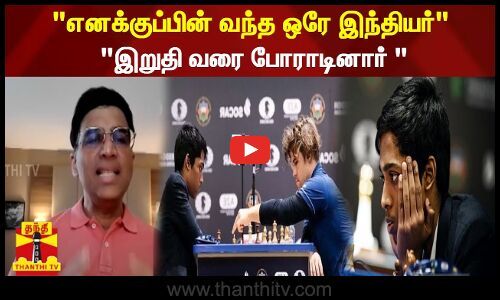 எனக்குப்பின் வந்த ஒரே இந்தியர் இறுதி வரை போராடினார் -விஸ்வநாதன் ஆனந்த்