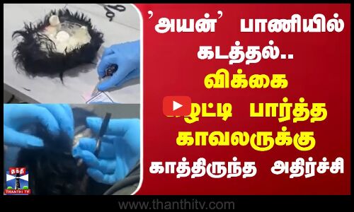 ’அயன்’ பாணியில் கடத்தல்.. விக்கை கழட்டி பார்த்த காவலருக்கு காத்திருந்த அதிர்ச்சி