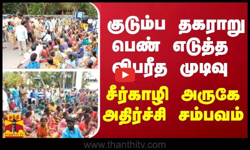 குடும்ப தகராறு.. பெண் எடுத்த விபரீத முடிவு - சீர்காழி அருகே அதிர்ச்சி சம்பவம்