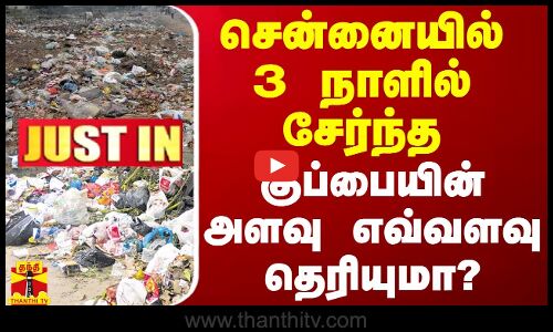 #JUSTIN || சென்னையில் 3 நாளில் சேர்ந்த குப்பையின் அளவு எவ்வளவு தெரியுமா?