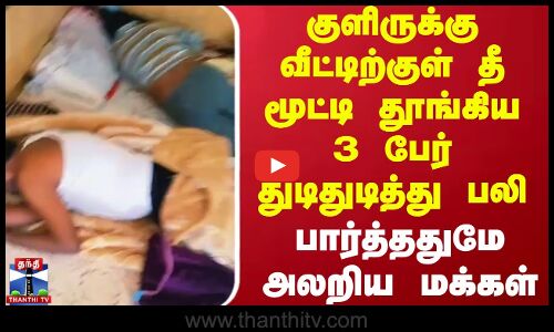 குளிருக்கு வீட்டிற்குள் தீ மூட்டி தூங்கிய 3 பேர் துடிதுடித்து பலி - பார்த்ததுமே அலறிய மக்கள்