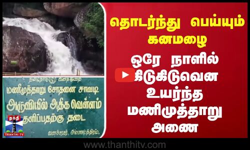 தொடர்ந்து பெய்யும் கனமழை ஒரே நாளில் கிடுகிடுவென உயர்ந்த மணிமுத்தாறு அணை