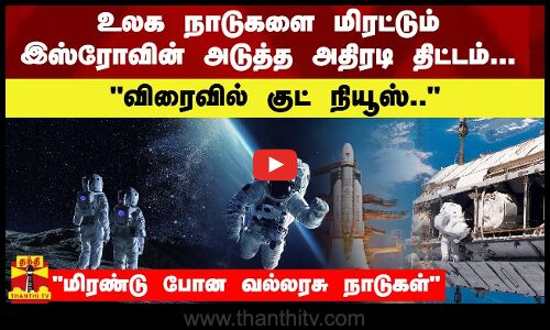 உலக நாடுகளை மிரட்டும் இஸ்ரோவின் அடுத்த அதிரடி திட்டம்...  - விரைவில் குட் நியூஸ்..