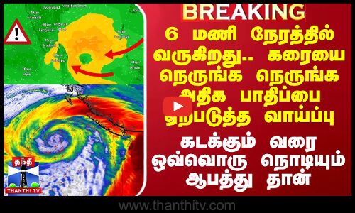 6 மணி நேரத்தில் வருகிறது.. கரையை நெருங்க நெருங்க அதிக பாதிப்பை ஏற்படுத்த வாய்ப்பு
