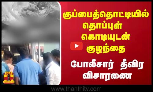 குப்பைத்தொட்டியில்  தொப்புகள் கொடியுடன்  குழந்தை - போலீசார்  தீவிர  விசாரணை