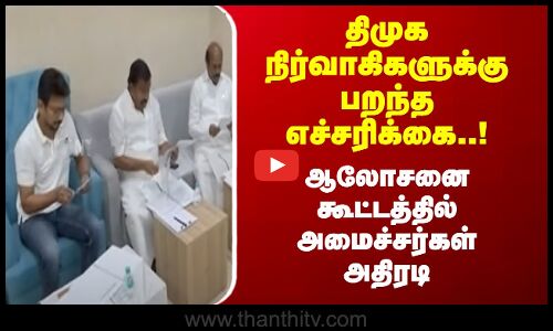 திமுக நிர்வாகிகளுக்கு பறந்த எச்சரிக்கை..! ஆலோசனை கூட்டத்தில் அமைச்சர்கள் அதிரடி