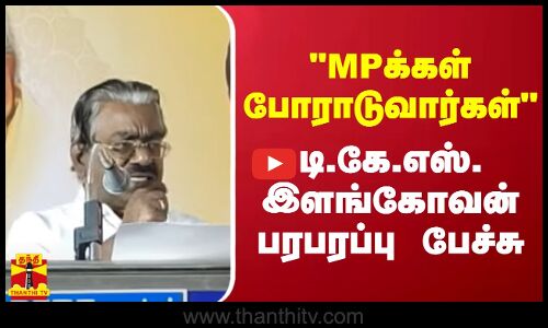 MPக்கள் போராடுவார்கள்..  டி.கே.எஸ். இளங்கோவன் பரபரப்பு பேச்சு
