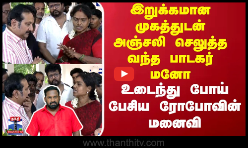 RIP Robo Shankar |இறுக்கமான முகத்துடன் அஞ்சலி செலுத்த வந்த பாடகர் மனோ.. உடைந்து பேசிய ரோபோவின் மனைவி