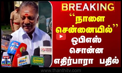 ``நாளை சென்னையில்.. ஒபிஎஸ் சொன்ன எதிர்பாரா பதில்