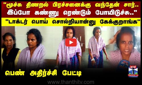 மூச்சு திணறல் பிரச்சனைக்கு வந்தேன் சார்..  இப்போ கண்ணு ரெண்டும் போயிடுச்சு.. பெண் அதிர்ச்சி பேட்டி