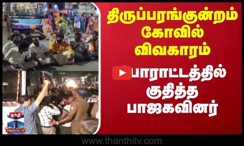 திருப்பரங்குன்றம் கோவில் விவகாரம்; போராட்டத்தில் குதித்த பாஜகவினர்