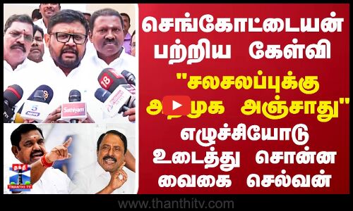 செங்கோட்டையன் பற்றிய கேள்வி சலசலப்புக்கு அதிமுக அஞ்சாது எழுச்சியோடு உடைத்து சொன்ன வைகை செல்வன்