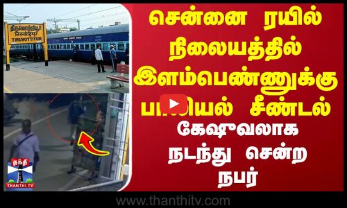 சென்னை ரயில் நிலையத்தில் இளம்பெண்ணுக்கு பாலியல் சீண்டல்.. கேஷுவலாக நடந்து சென்ற நபர்