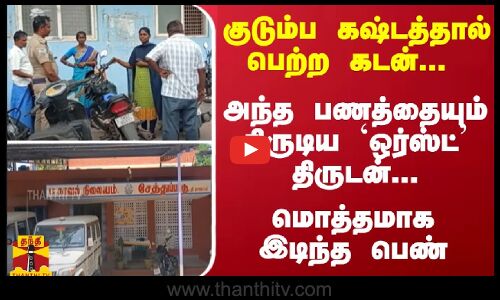 குடும்ப கஷ்டத்தால் பெற்ற கடன்... அந்த பணத்தையும் திருடிய `ஒர்ஸ்ட் திருடன்... மொத்தமாக இடிந்த பெண்