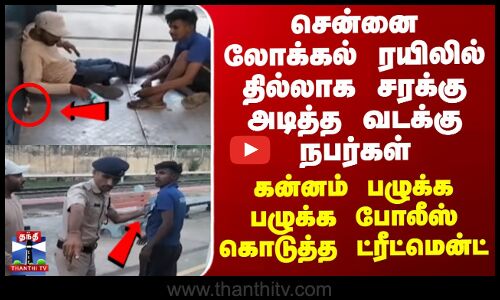 Local Train | சென்னை ரயிலில் சரக்கு அடித்த வடக்கு நபர்கள்..கன்னம் பழுக்க போலீஸ் கொடுத்த ட்ரீட்மென்ட்