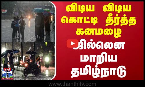 விடிய விடிய கொட்டி தீர்த்த கனமழை.. ஜில்லென மாறிய தமிழ்நாடு