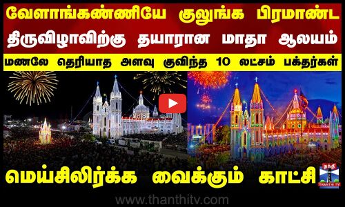 வேளாங்கண்ணியே குலுங்க பிரமாண்ட திருவிழாவிற்கு தயாரான மாதா ஆலயம்