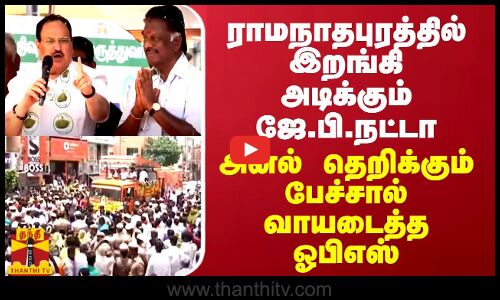 ராமநாதபுரத்தில் இறங்கி அடிக்கும் ஜே.பி.நட்டா... அனல் தெறிக்கும் பேச்சால் வாயடைத்த ஓபிஎஸ்