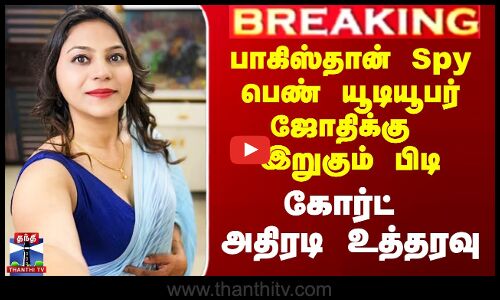 பாகிஸ்தான் Spy பெண் யூடியூபர் ஜோதிக்கு இறுகும் பிடி - கோர்ட் அதிரடி உத்தரவு