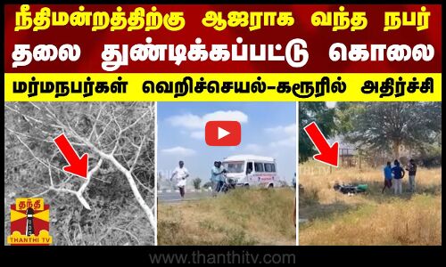 நீதிமன்றத்திற்கு ஆஜராக வந்த நபர்   தலை துண்டிக்கப்பட்டு கொலை  மர்மநபர்கள் வெறிச்செயல் - கரூரில் அதிர்ச்சி