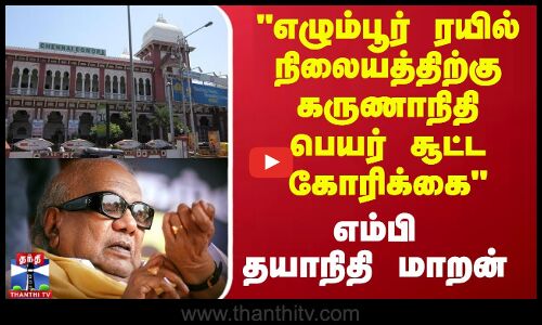 எழும்பூர் ரயில் நிலையத்திற்கு கருணாநிதி பெயர் சூட்ட கோரிக்கை - MP தயாநிதி மாறன்