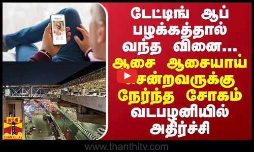 டேட்டிங் ஆப் பழக்கத்தால் வந்த வினை...ஆசையாய் சென்றவருக்கு நேர்ந்த சோகம்..சென்னை வடபழனியில் அதிர்ச்சி