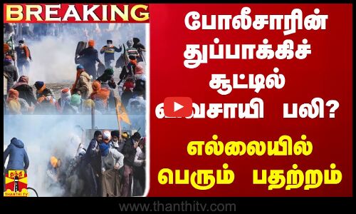 #BREAKING || போலீசாரின் துப்பாக்கிச் சூட்டில் விவசாயி பலி? - எல்லையில் பெரும் பதற்றம்