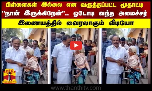 பிள்ளைகள் இல்லை என வருத்தப்பட்ட மூதாட்டி - நான் இருக்கிறேன்.. ஓடோடி வந்த அமைச்சர்