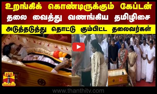 உறங்கிக் கொண்டிருக்கும் கேப்டன்-தலை வைத்து வணங்கிய தமிழிசை-அடுத்தடுத்து தொட்டு கும்பிட்ட தலைவர்கள்