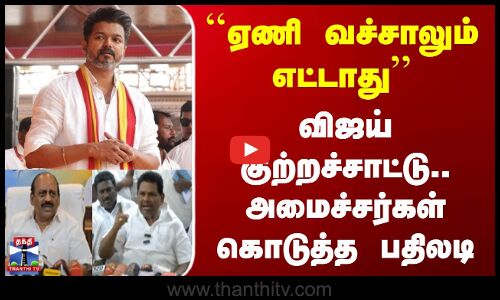 ``ஏணி வச்சாலும் எட்டாது.. விஜய் குற்றச்சாட்டு.. அமைச்சர்கள் கொடுத்த பதிலடி