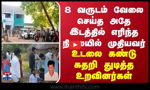 8 வருடம் வேலை செய்த அதே இடத்தில் எரிந்த நிலையில் முதியவர்... உடலை கண்டு கதறி அழும் உறவினர்கள்