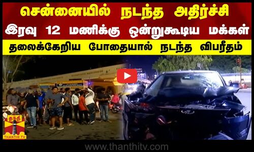 சென்னையில் நடந்த அதிர்ச்சி..இரவு 12 மணிக்கு ஒன்றுகூடிய மக்கள் - தலைக்கேறிய போதையால் நடந்த விபரீதம்