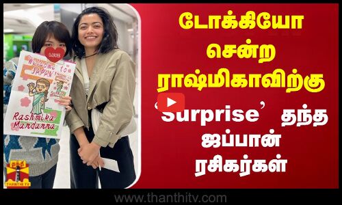 டோக்கியோ சென்ற ராஷ்மிகாவிற்கு Surprise தந்த ஜப்பான் ரசிகர்கள்