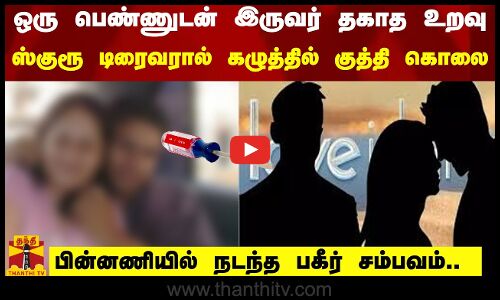 ஒரு பெண்ணுடன் இருவர் தகாத உறவு ..ஸ்குரூ டிரைவரால் கழுத்தில் குத்தி கொலை
