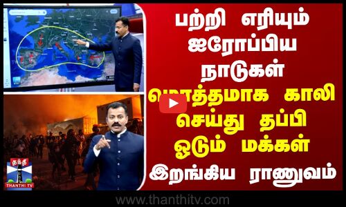 பற்றி எரியும் ஐரோப்பிய நாடுகள் - காலி செய்து தப்பி ஓடும் மக்கள் - இறங்கிய ராணுவம்
