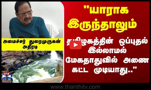 Mekedatu Issue | தமிழகத்தின் ஒப்புதல் இல்லாமல் மேகதாதுவில் அணை கட்ட முடியாது..