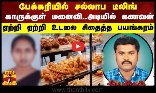 பேக்கரியில் சல்லாப டீலிங்...காருக்கு அடியில் கணவனை போட்டு ஏற்றி ஏற்றி உடலை சிதைத்த பயங்கரம்