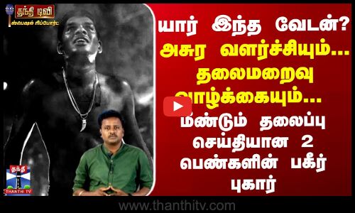 யார் இந்த வேடன்? அசுர வளர்ச்சியும்... தலைமறைவு வாழ்க்கையும்... மீண்டும் தலைப்பு செய்தியான 2 பெண்களின் பகீர் புகார்