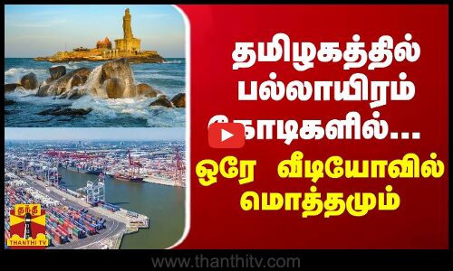 தமிழகத்தில் பல்லாயிரம் கோடிகளில் பல திட்டங்கள்... ஒரே வீடியோவில் மொத்தமும்
