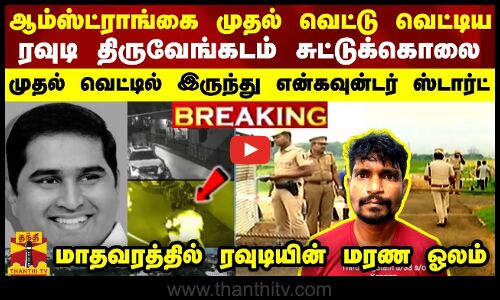 ஆம்ஸ்ட்ராங்கை முதல் வெட்டு வெட்டிய ரவுடி சுட்டுக்கொலை -  முதல் புள்ளியில் இருந்து தொடங்கிய போலீஸ்
