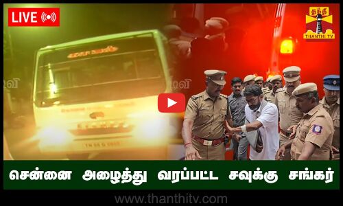 🔴LIVE : சென்னை அழைத்து வரப்பட்ட சவுக்கு சங்கர் | நேரலை காட்சிகள்