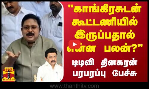 காங்கிரசுடன் கூட்டணியில் இருப்பதால் என்ன பலன்?டிடிவி தினகரன் பரபரப்பு பேச்சு
