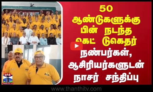ஆண்டுகளுக்கு பின் நடந்த கெட் டுகெதர் - நண்பர்கள், ஆசிரியர்களுடன் நாசர் சந்திப்பு