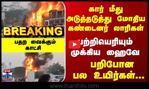 Road Accident | கார் மீது மோதிய கண்டைனர் லாரிகள்.. பறிபோன பல உயிர்கள்... பதற வைக்கும் காட்சி