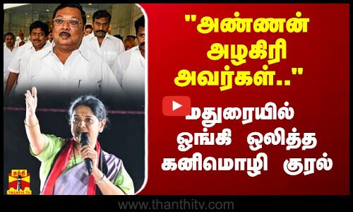 அண்ணன் அழகிரி அவர்கள்.. - மதுரையில் ஓங்கி ஒலித்த கனிமொழியின் குரல்